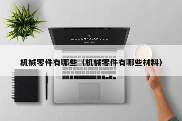 IM电竞 IM电竞平台机械零件有哪些（机械零件有哪些材料）
