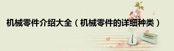 IM电竞 电子竞技平台机械零件介绍大全（机械零件的详细种类）