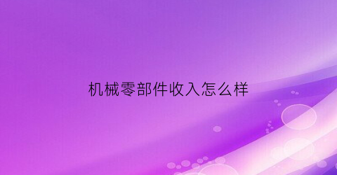 IM电竞 电子竞技平台机械零部件收入怎么样(机械零部件制造业