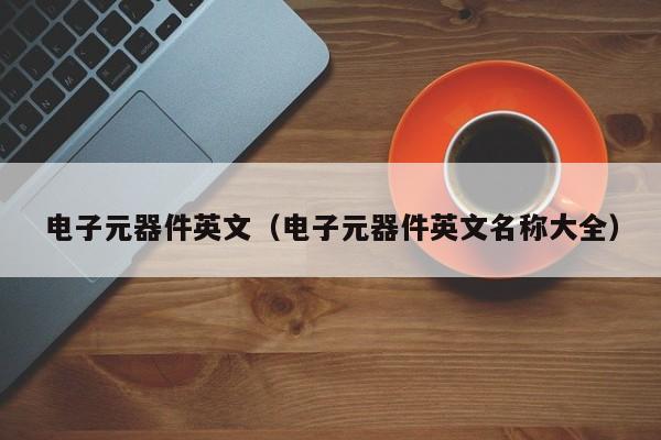 电子元器件英文（电子元器件英文名称大全）IM电竞 竞技平台
